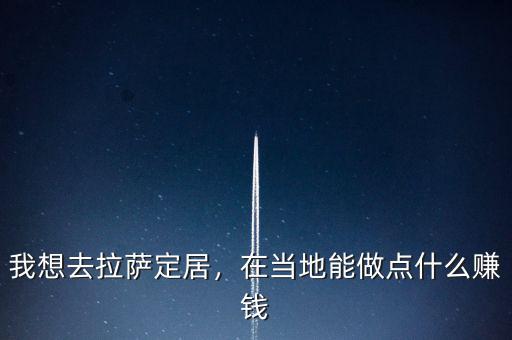 我想去拉薩定居，在當(dāng)?shù)啬茏鳇c(diǎn)什么賺錢