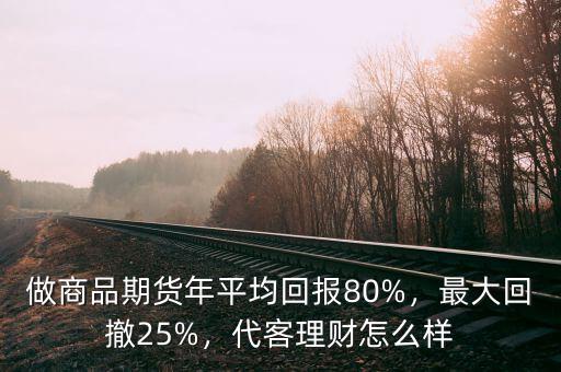 做商品期貨年平均回報80%，最大回撤25%，代客理財怎么樣