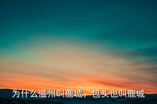 為什么溫州叫鹿城，包頭也叫鹿城