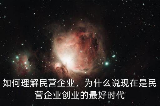 如何理解民營企業(yè)，為什么說現(xiàn)在是民營企業(yè)創(chuàng)業(yè)的最好時(shí)代
