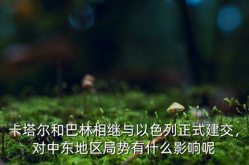卡塔爾和巴林相繼與以色列正式建交，對(duì)中東地區(qū)局勢(shì)有什么影響呢