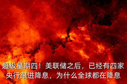超級星期四！美聯(lián)儲之后，已經(jīng)有四家央行跟進降息，為什么全球都在降息