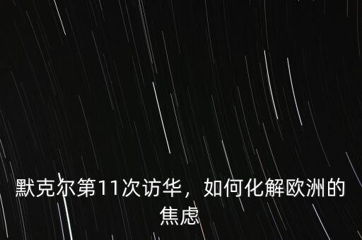 默克爾第11次訪華，如何化解歐洲的焦慮