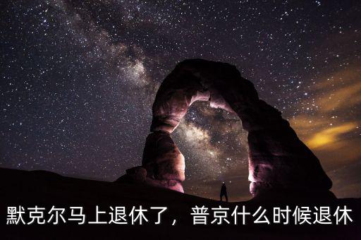 默克爾馬上退休了，普京什么時(shí)候退休