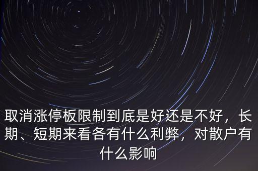取消漲停板限制到底是好還是不好，長期、短期來看各有什么利弊，對散戶有什么影響