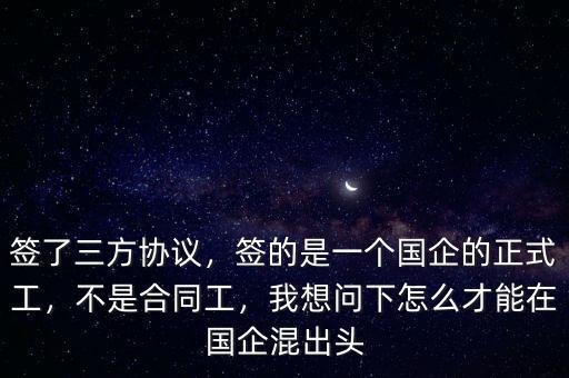 簽了三方協(xié)議，簽的是一個國企的正式工，不是合同工，我想問下怎么才能在國企混出頭