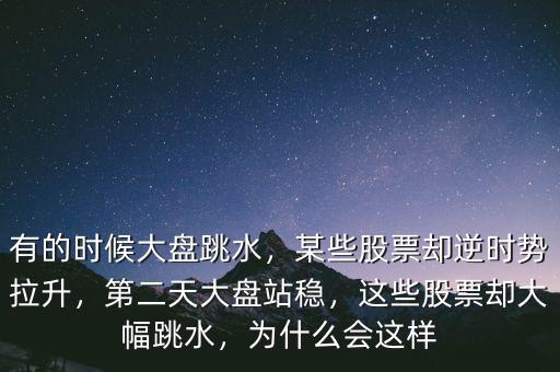 有的時(shí)候大盤跳水，某些股票卻逆時(shí)勢(shì)拉升，第二天大盤站穩(wěn)，這些股票卻大幅跳水，為什么會(huì)這樣