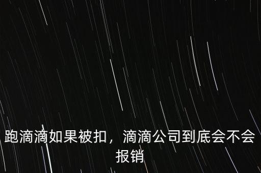 跑滴滴如果被扣，滴滴公司到底會(huì)不會(huì)報(bào)銷(xiāo)