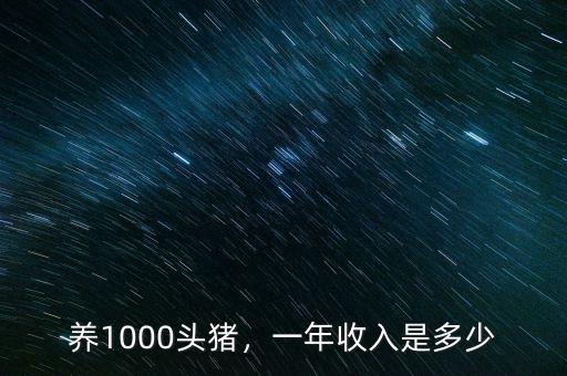 養(yǎng)1000頭豬，一年收入是多少