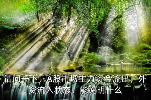 請問一下，A股市場主力資金流出，外資流入狀態(tài)，能說明什么