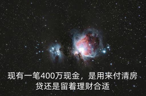 現(xiàn)有一筆400萬現(xiàn)金，是用來付清房貸還是留著理財合適