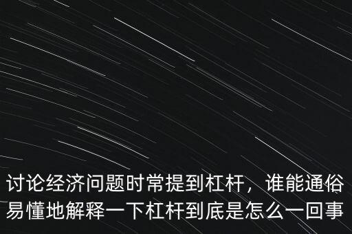 討論經(jīng)濟問題時常提到杠桿，誰能通俗易懂地解釋一下杠桿到底是怎么一回事