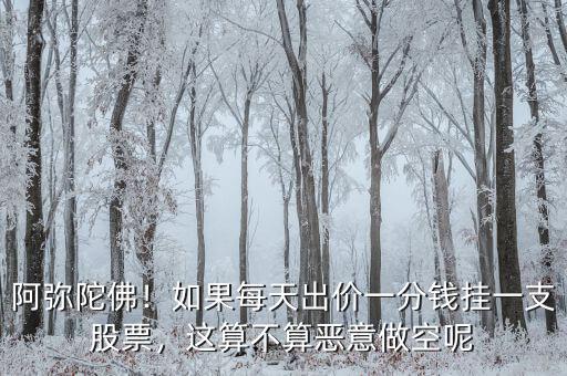 阿彌陀佛！如果每天出價(jià)一分錢掛一支股票，這算不算惡意做空呢