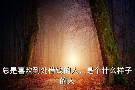 總是喜歡到處借錢的人，是個什么樣子的人