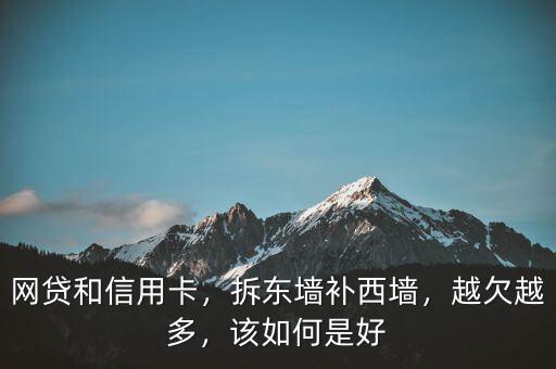 網(wǎng)貸和信用卡，拆東墻補西墻，越欠越多，該如何是好