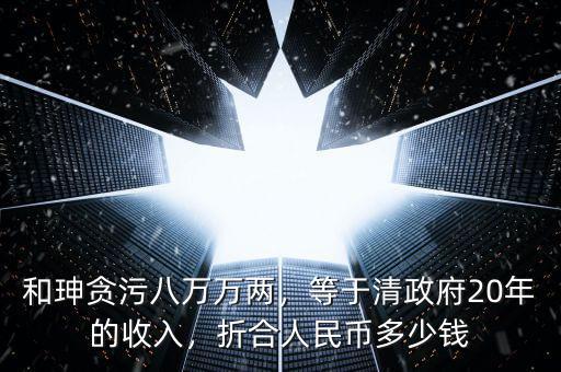 和珅貪污八萬萬兩，等于清政府20年的收入，折合人民幣多少錢