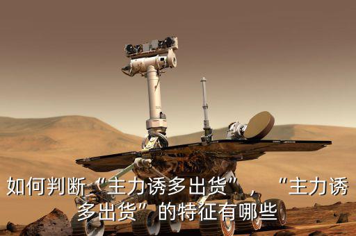 如何判斷“主力誘多出貨”，“主力誘多出貨”的特征有哪些