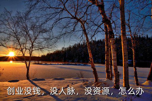 創(chuàng)業(yè)沒(méi)錢，沒(méi)人脈，沒(méi)資源，怎么辦