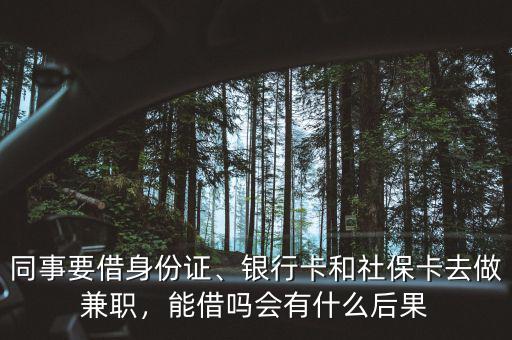 同事要借身份證、銀行卡和社保卡去做兼職，能借嗎會有什么后果
