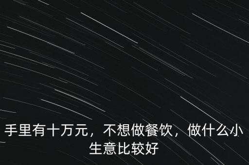 手里有十萬(wàn)元，不想做餐飲，做什么小生意比較好