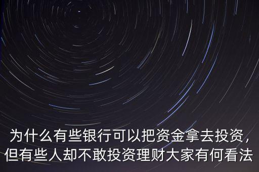 為什么有些銀行可以把資金拿去投資，但有些人卻不敢投資理財大家有何看法