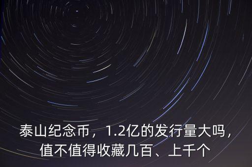 泰山紀念幣，1.2億的發(fā)行量大嗎，值不值得收藏幾百、上千個