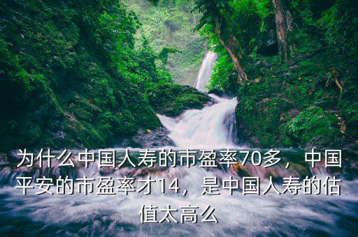 為什么中國人壽的市盈率70多，中國平安的市盈率才14，是中國人壽的估值太高么