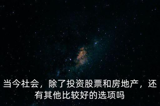 當(dāng)今社會，除了投資股票和房地產(chǎn)，還有其他比較好的選項嗎