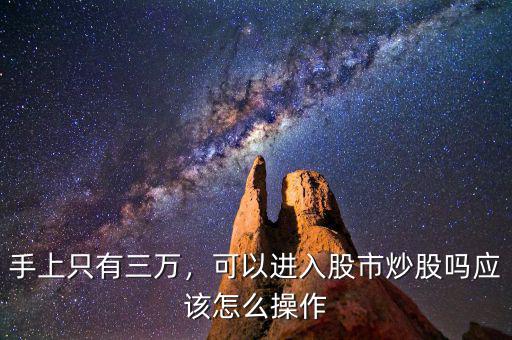 手上只有三萬，可以進入股市炒股嗎應該怎么操作