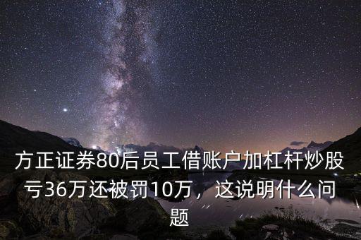 方正證券80后員工借賬戶加杠桿炒股虧36萬還被罰10萬，這說明什么問題