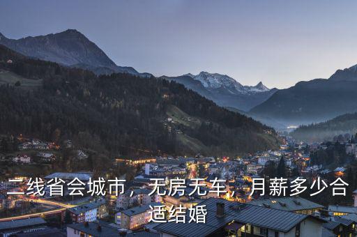 二線省會(huì)城市，無(wú)房無(wú)車(chē)，月薪多少合適結(jié)婚