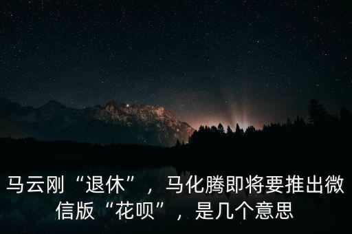 馬云剛“退休”，馬化騰即將要推出微信版“花唄”，是幾個(gè)意思