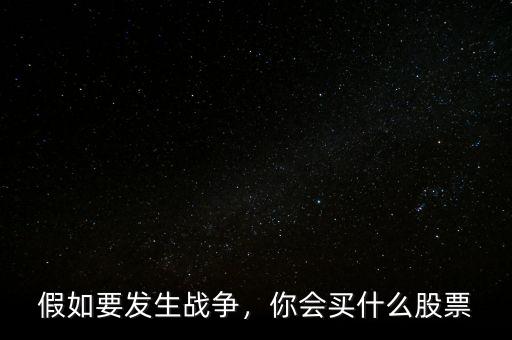 假如要發(fā)生戰(zhàn)爭，你會買什么股票