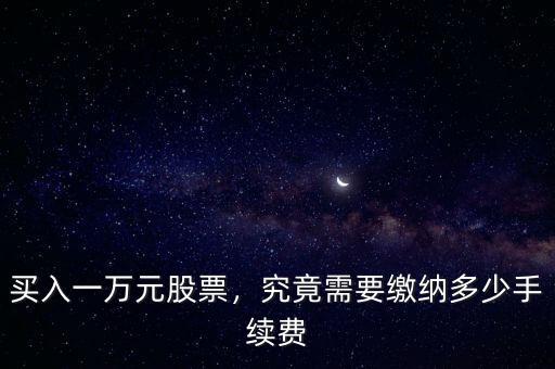 買入一萬元股票，究竟需要繳納多少手續(xù)費(fèi)