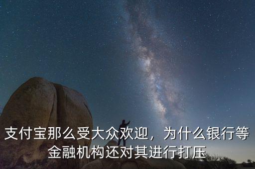 支付寶那么受大眾歡迎，為什么銀行等金融機(jī)構(gòu)還對其進(jìn)行打壓