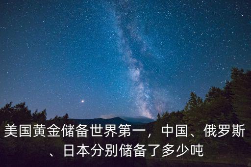美國黃金儲備世界第一，中國、俄羅斯、日本分別儲備了多少噸