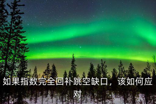 如果指數(shù)完全回補(bǔ)跳空缺口，該如何應(yīng)對(duì)