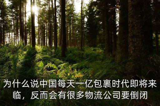 為什么說(shuō)中國(guó)每天一億包裹時(shí)代即將來(lái)臨，反而會(huì)有很多物流公司要倒閉