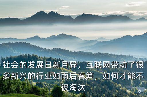 社會(huì)的發(fā)展日新月異，互聯(lián)網(wǎng)帶動(dòng)了很多新興的行業(yè)如雨后春筍，如何才能不被淘汰