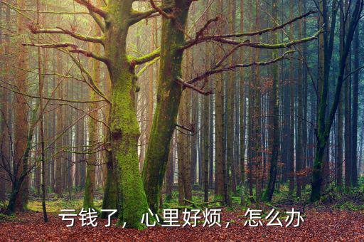 虧錢了，心里好煩，怎么辦
