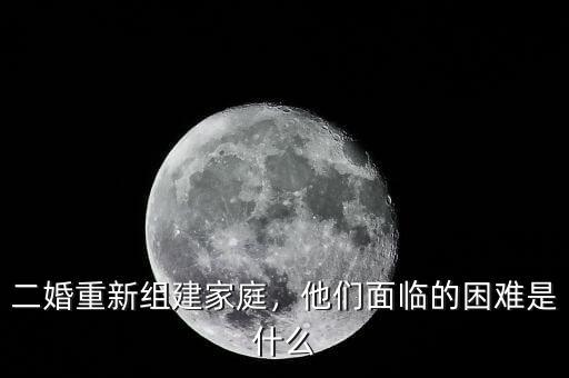 二婚重新組建家庭，他們面臨的困難是什么