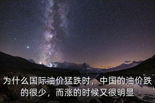為什么國(guó)際油價(jià)猛跌時(shí)，中國(guó)的油價(jià)跌的很少，而漲的時(shí)候又很明顯