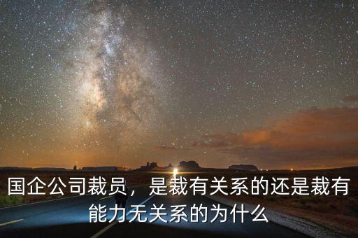 國企公司裁員，是裁有關(guān)系的還是裁有能力無關(guān)系的為什么