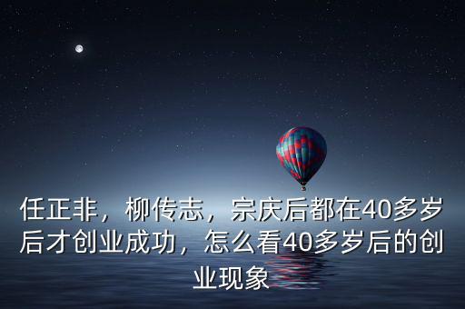任正非，柳傳志，宗慶后都在40多歲后才創(chuàng)業(yè)成功，怎么看40多歲后的創(chuàng)業(yè)現(xiàn)象