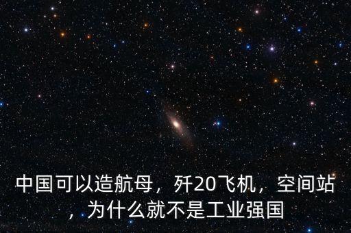 中國可以造航母，殲20飛機，空間站，為什么就不是工業(yè)強國