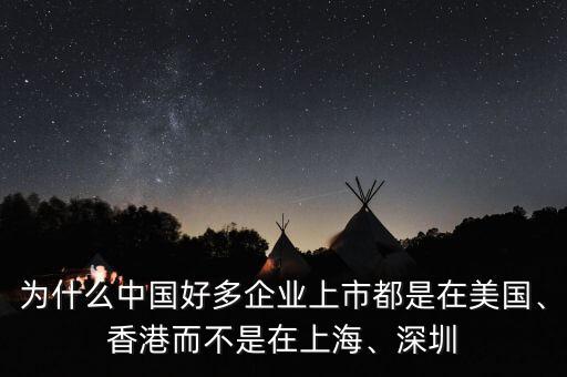 為什么中國好多企業(yè)上市都是在美國、香港而不是在上海、深圳