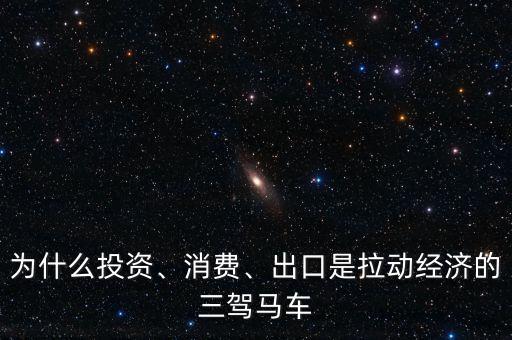 為什么投資、消費、出口是拉動經(jīng)濟(jì)的三駕馬車