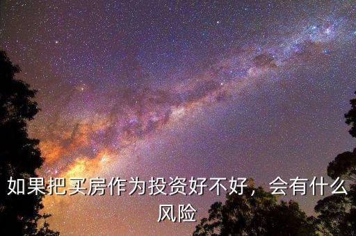 如果把買房作為投資好不好，會有什么風險