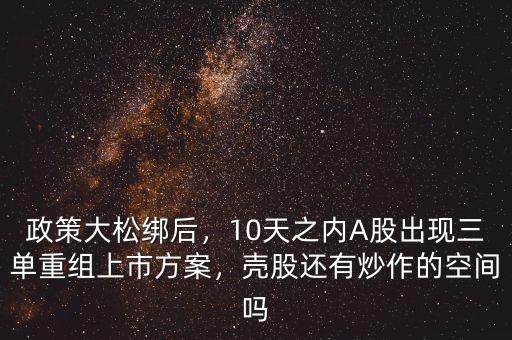 政策大松綁后，10天之內(nèi)A股出現(xiàn)三單重組上市方案，殼股還有炒作的空間嗎