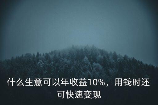 什么生意可以年收益10%，用錢時還可快速變現(xiàn)